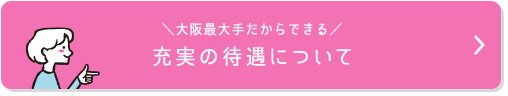 \大阪最大手だからできる/ 充実の待遇について